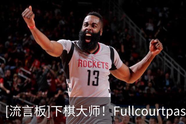 [流言板]下棋大师！Fullcourtpass称赞雷总普雷斯蒂操作：下了盘大棋